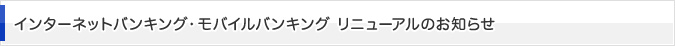 インターネットバンキング・モバイルバンキング リニューアルのお知らせ