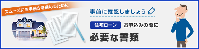 スムーズにお手続きを進めるために 事前に確認しましょう 住宅ローンお申込みの際に必要な書類