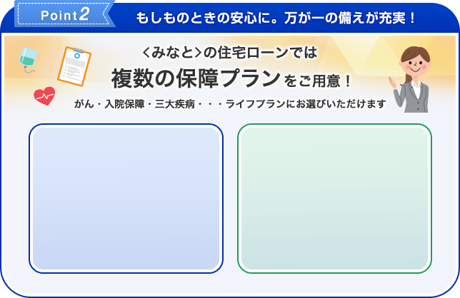 Point2 もしものときの安心に。万が一の備えが充実！