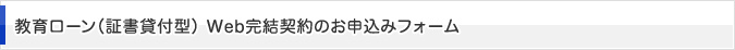 教育ローン（証書貸付型） Web完結契約のお申込みフォーム