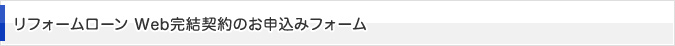 リフォームローン Web完結契約のお申込みフォーム