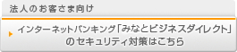 法人のお客さま向け インターネットバンキング「みなとビジネスダイレクト」のセキュリティ対策はこちら