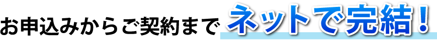 お申込みからご契約までネットで完結!
